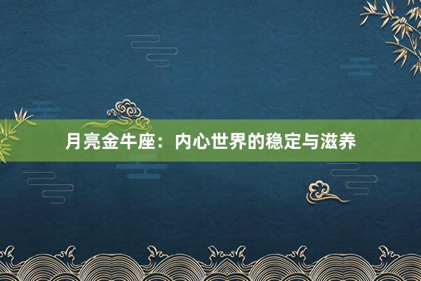 月亮金牛座：内心世界的稳定与滋养