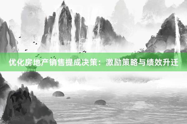 优化房地产销售提成决策：激励策略与绩效升迁