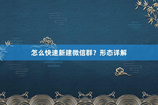 怎么快速新建微信群？形态详解