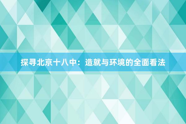 探寻北京十八中：造就与环境的全面看法