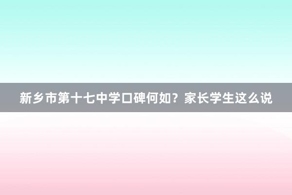 新乡市第十七中学口碑何如？家长学生这么说